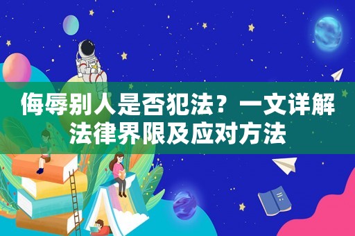 侮辱別人是否犯法？一文詳解法律界限及應對方法