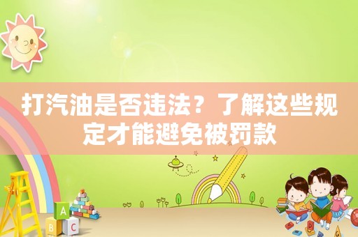 打汽油是否違法？了解這些規(guī)定才能避免被罰款