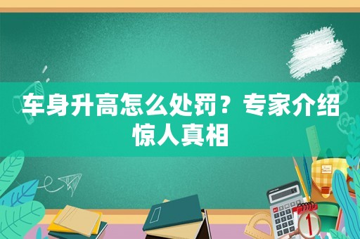 車身升高怎么處罰？專家介紹驚人真相
