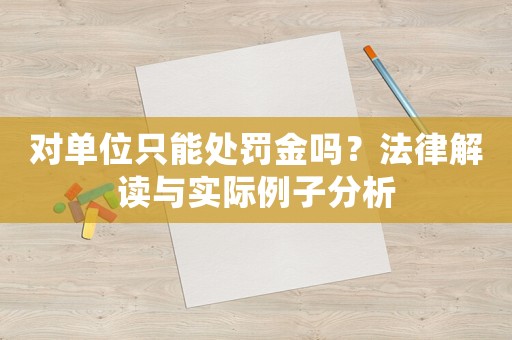 對單位只能處罰金嗎？法律解讀與實際例子分析