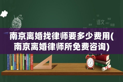南京離婚找律師要多少費用(南京離婚律師所免費咨詢)