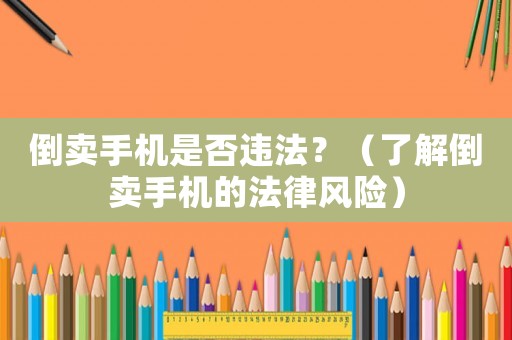 倒賣手機是否違法？（了解倒賣手機的法律風險）