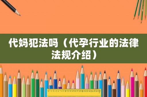 代媽犯法嗎（代孕行業的法律法規介紹）