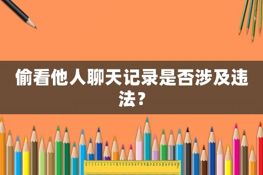 偷看他人聊天記錄是否涉及違法？