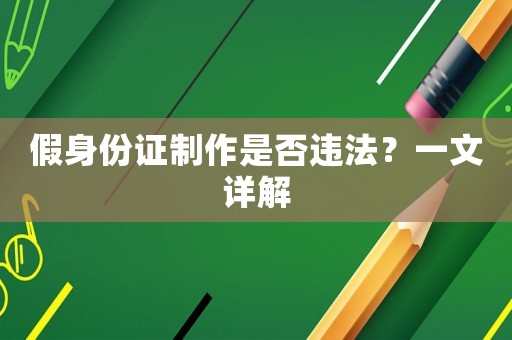 假身份證制作是否違法？一文詳解