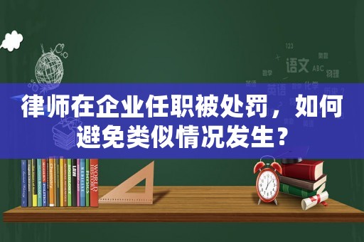 律師在企業任職被處罰，如何避免類似情況發生？