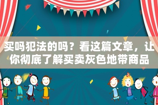 買嗎犯法的嗎？看這篇文章，讓你徹底了解買賣灰色地帶商品的風險與法律責任