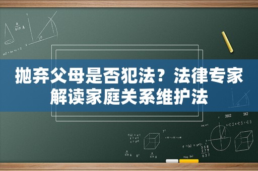 拋棄父母是否犯法？法律專家解讀家庭關系維護法