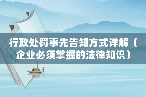 行政處罰事先告知方式詳解（企業必須掌握的法律知識）