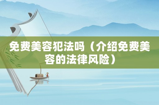 免費美容犯法嗎（介紹免費美容的法律風險）