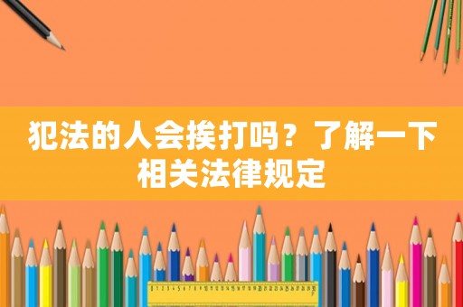 犯法的人會(huì)挨打嗎？了解一下相關(guān)法律規(guī)定