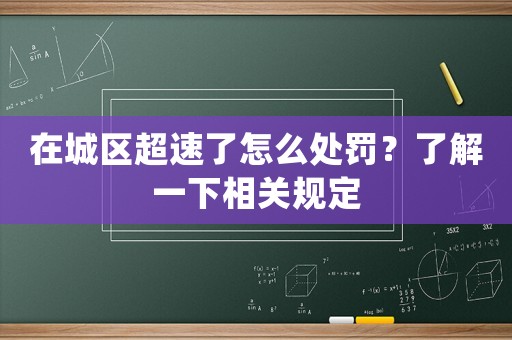 在城區(qū)超速了怎么處罰？了解一下相關(guān)規(guī)定