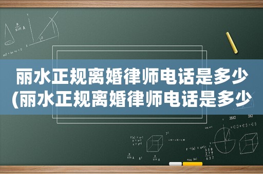 麗水正規離婚律師電話是多少(麗水正規離婚律師電話是多少啊)