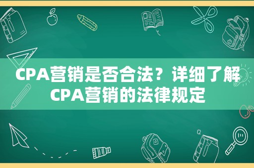 CPA營(yíng)銷是否合法？詳細(xì)了解CPA營(yíng)銷的法律規(guī)定
