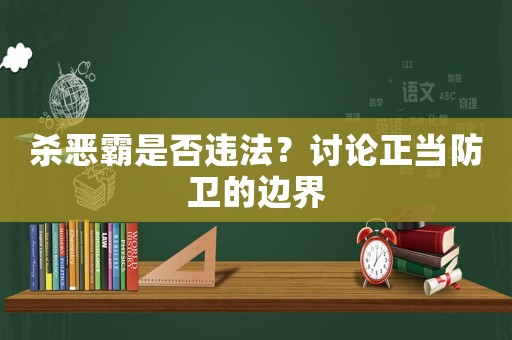 殺惡霸是否違法？討論正當(dāng)防衛(wèi)的邊界