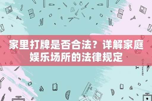 家里打牌是否合法？詳解家庭娛樂場所的法律規定