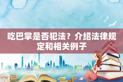 吃巴掌是否犯法？介紹法律規定和相關例子
