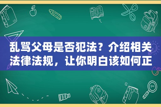 亂罵父母是否犯法？介紹相關法律法規，讓你明白該如何正確表達情緒