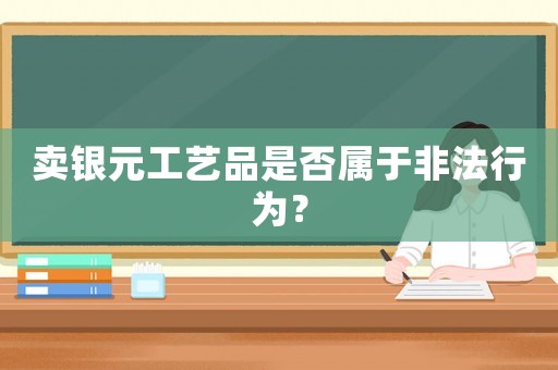 賣銀元工藝品是否屬于非法行為？
