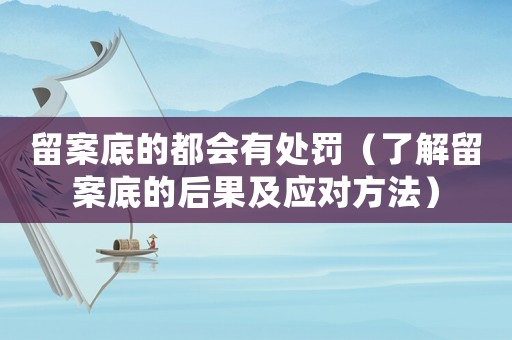 留案底的都會有處罰（了解留案底的后果及應對方法）