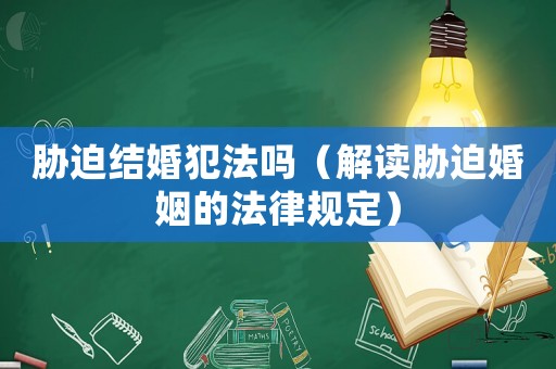 脅迫結婚犯法嗎（解讀脅迫婚姻的法律規定）