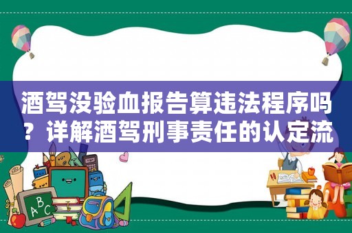 酒駕沒驗血報告算違法程序嗎？詳解酒駕刑事責任的認定流程