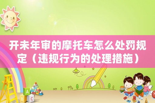 開未年審的摩托車怎么處罰規定（違規行為的處理措施）