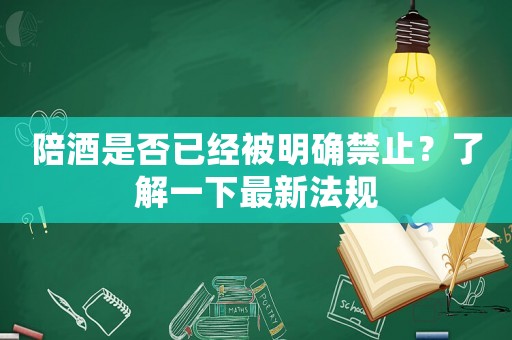 陪酒是否已經(jīng)被明確禁止？了解一下最新法規(guī)