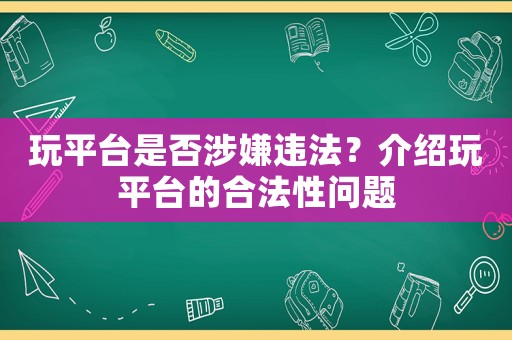 玩平臺(tái)是否涉嫌違法？介紹玩平臺(tái)的合法性問(wèn)題