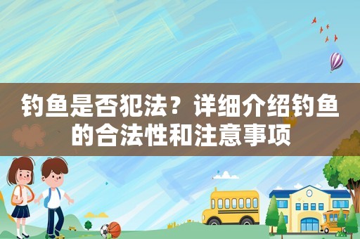 釣魚(yú)是否犯法？詳細(xì)介紹釣魚(yú)的合法性和注意事項(xiàng)