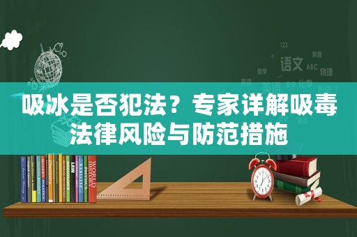 吸冰是否犯法？專家詳解吸毒法律風險與防范措施