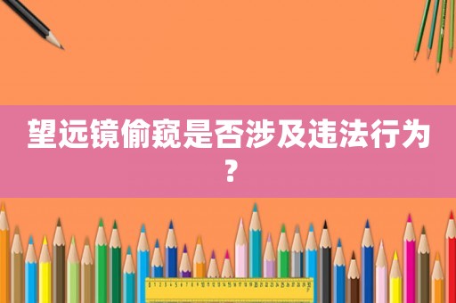 望遠鏡偷窺是否涉及違法行為？