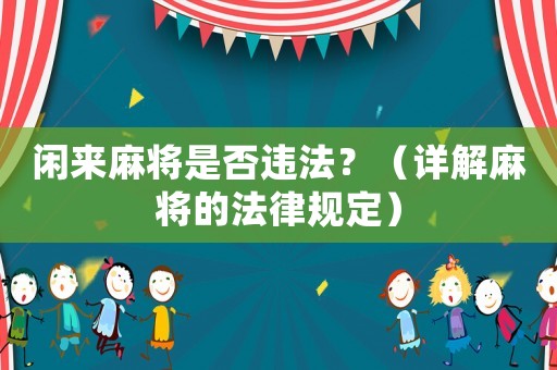 閑來(lái)麻將是否違法？（詳解麻將的法律規(guī)定）