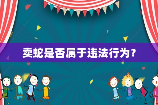 賣蛇是否屬于違法行為？