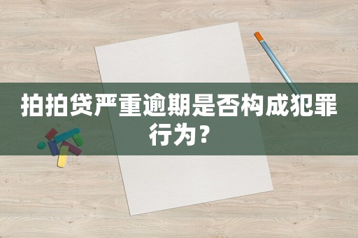 拍拍貸嚴重逾期是否構成犯罪行為？