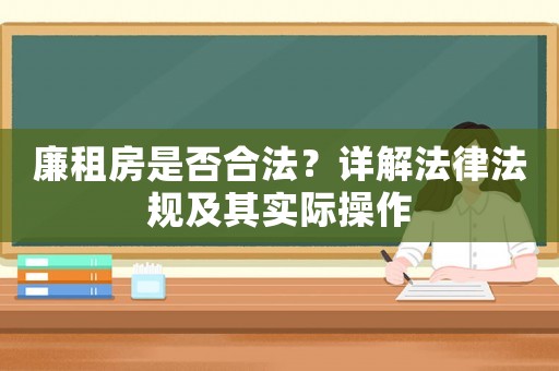 廉租房是否合法？詳解法律法規(guī)及其實(shí)際操作