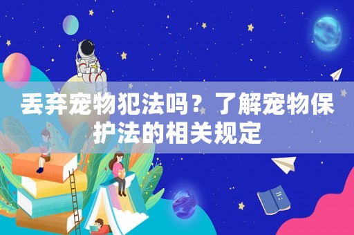 丟棄寵物犯法嗎？了解寵物保護法的相關規定