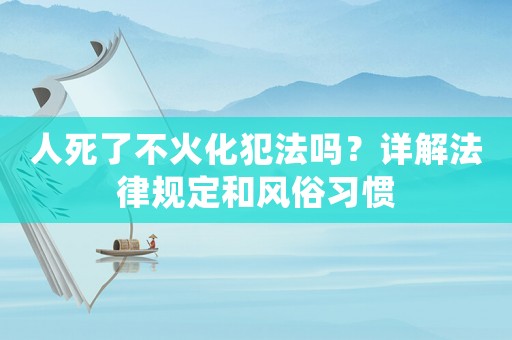 人死了不火化犯法嗎？詳解法律規(guī)定和風(fēng)俗習(xí)慣