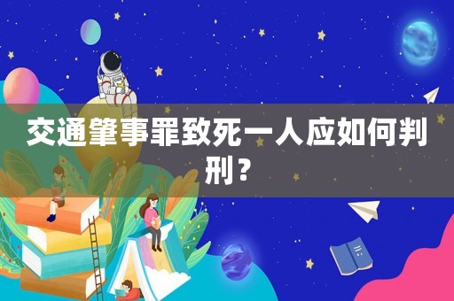 交通肇事罪致死一人應(yīng)如何判刑？