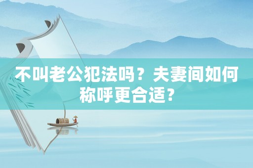 不叫老公犯法嗎？夫妻間如何稱呼更合適？