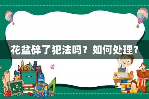 花盆碎了犯法嗎？如何處理？