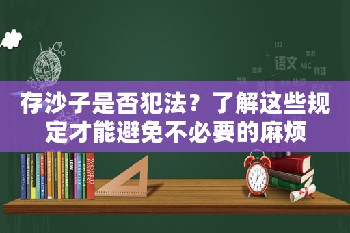 存沙子是否犯法？了解這些規定才能避免不必要的麻煩
