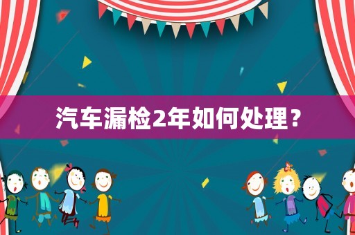 汽車漏檢2年如何處理？