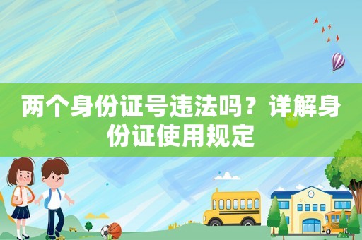 兩個身份證號違法嗎？詳解身份證使用規定