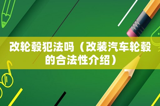 改輪轂犯法嗎（改裝汽車輪轂的合法性介紹）