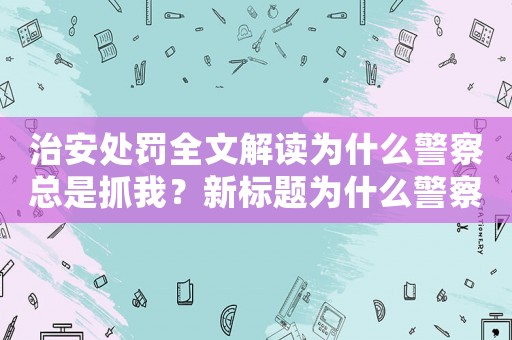 治安處罰全文解讀為什么警察總是抓我？新標題為什么警察總是盯著我？越來越難逃治安處罰