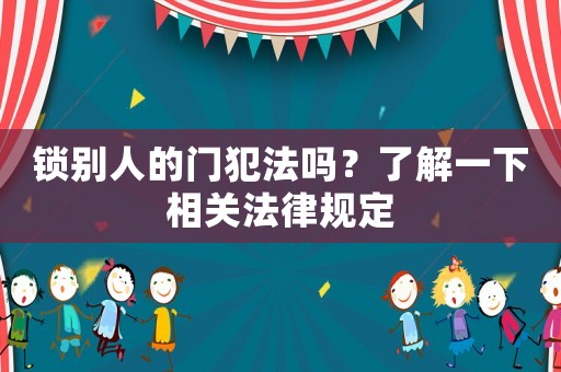 鎖別人的門犯法嗎？了解一下相關(guān)法律規(guī)定