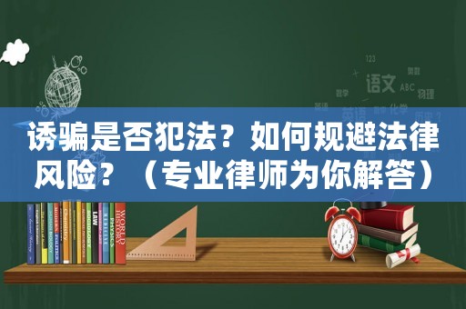 誘騙是否犯法？如何規避法律風險？（專業律師為你解答）