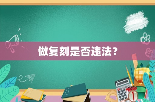 做復(fù)刻是否違法？