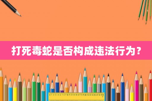 打死毒蛇是否構(gòu)成違法行為？